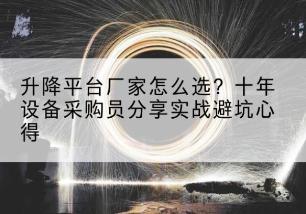 乐至升降平台厂家-怎么选？十年设备采购员分享实战避坑心得