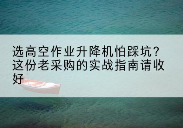 乐至高空作业升降机厂家推荐-选高空作业升降机怕踩坑？这份老采购的实战指南请收好