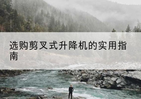 乐至剪叉式升降机怎么选-选购剪叉式升降机的实用指南